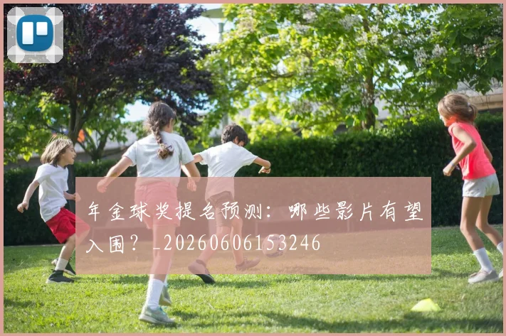 年金球奖提名预测：哪些影片有望入围？_20260606153246