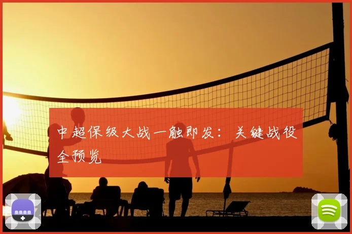 中超保级大战一触即发：关键战役全预览
