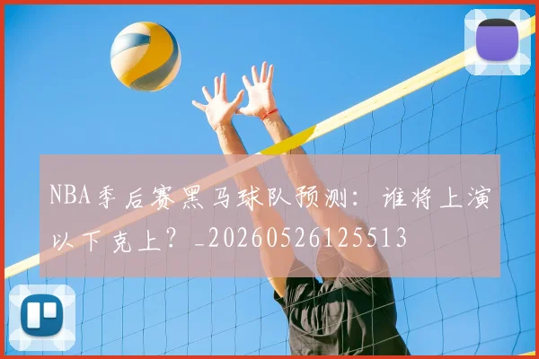 NBA季后赛黑马球队预测:谁将上演以下克上?_20260526125513