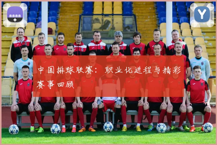 中国排球联赛:职业化进程与精彩赛事回顾