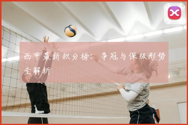 西甲最新积分榜:争冠与保级形势全解析