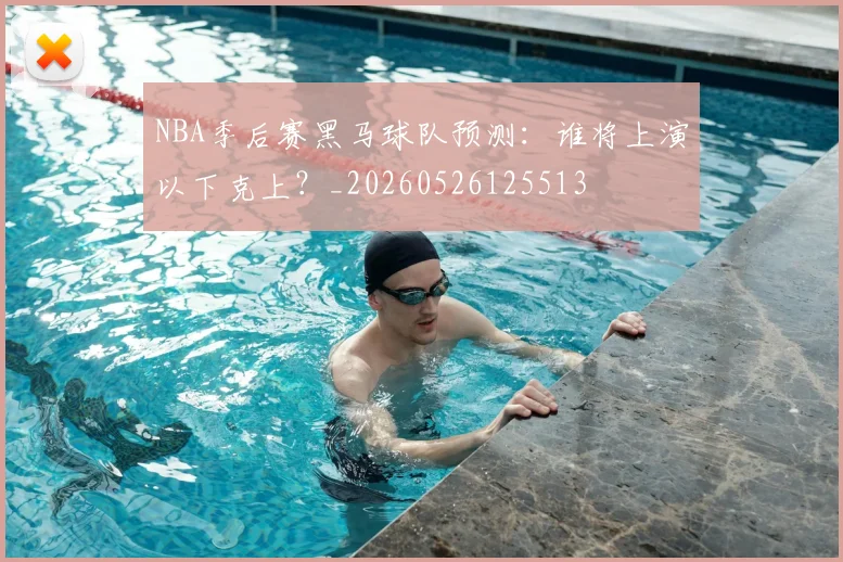 NBA季后赛黑马球队预测：谁将上演以下克上？_20260526125513