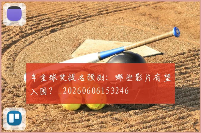 年金球奖提名预测:哪些影片有望入围?_20260606153246