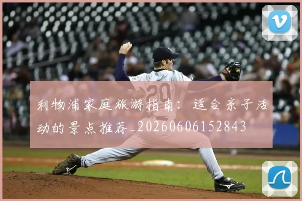 利物浦家庭旅游指南：适合亲子活动的景点推荐_20260606152843