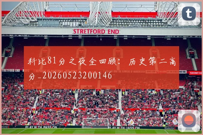 科比81分之夜全回顾：历史第二高分_20260523200146