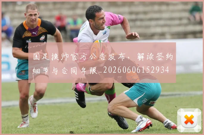 国足换帅官方公告发布,解读签约细节与合同年限_20260606152934