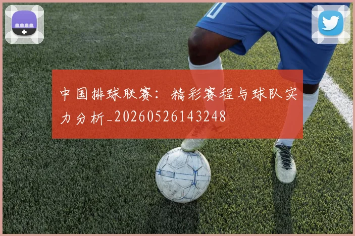 中国排球联赛:精彩赛程与球队实力分析_20260526143248