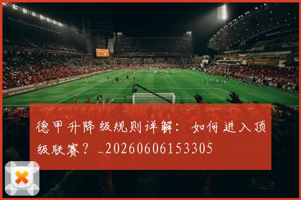 德甲升降级规则详解：如何进入顶级联赛？_20260606153305