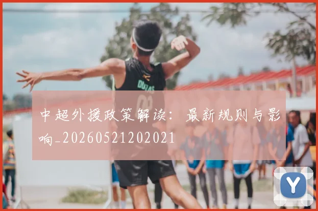 中超外援政策解读：最新规则与影响_20260521202021