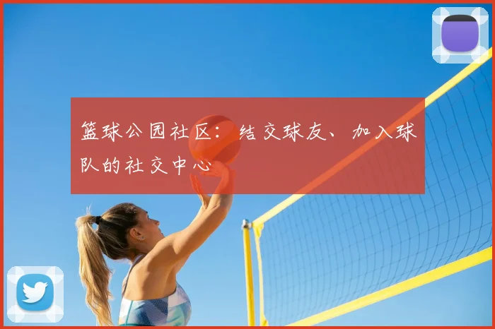 篮球公园社区：结交球友、加入球队的社交中心