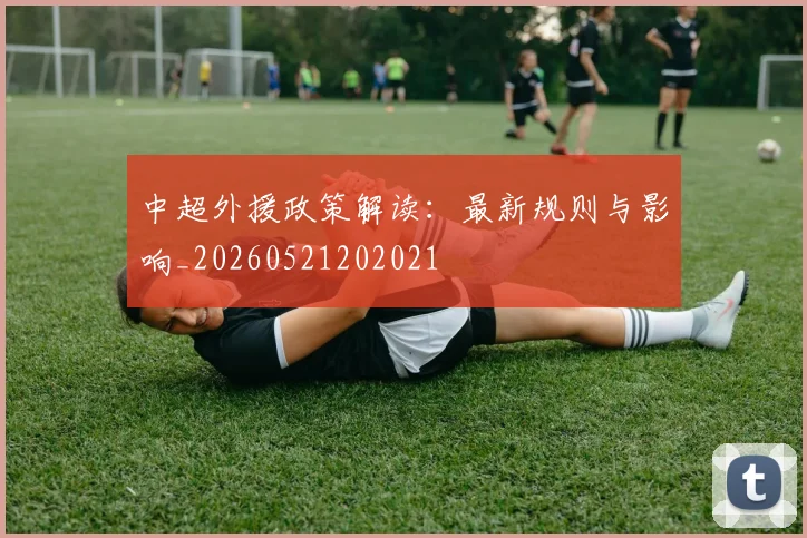 中超外援政策解读：最新规则与影响_20260521202021