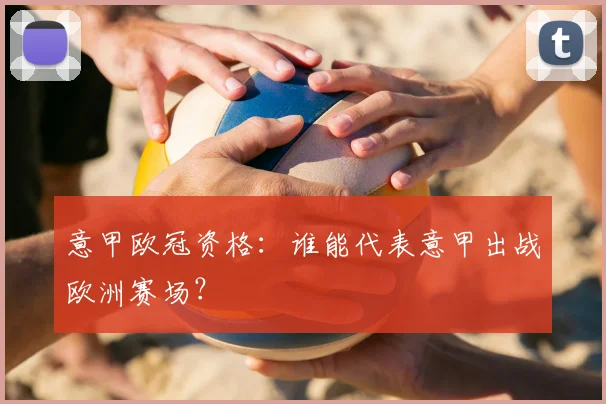 意甲欧冠资格:谁能代表意甲出战欧洲赛场?