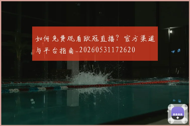 如何免费观看欧冠直播？官方渠道与平台指南_20260531172620